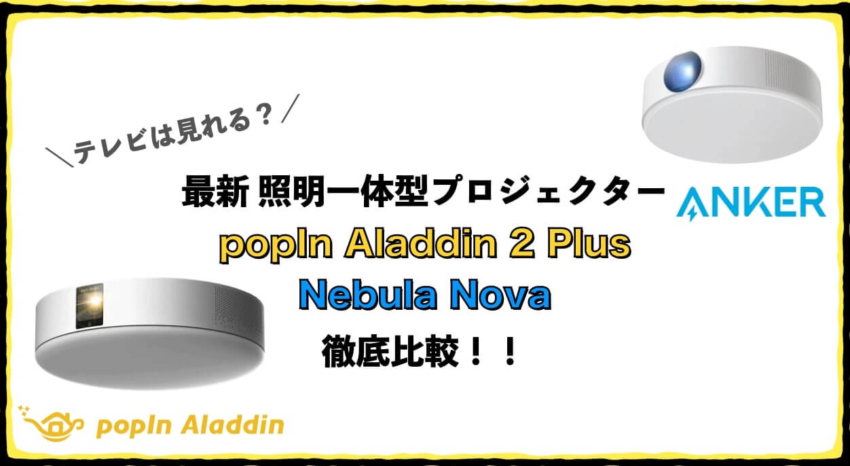 照明一体型プロジェクター　比較　シーリング一体型プロジェクター　popIn Aladdin 2 Plus 　Anker Nebula Nova テレビ　画質　価格　徹底比較